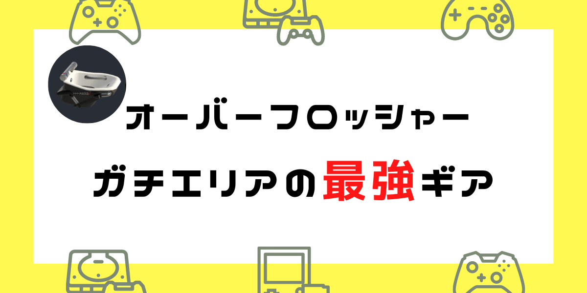 【スプラ3】オーバーフロッシャーの最強ギア構成（Xマッチ・ガチエリア）
