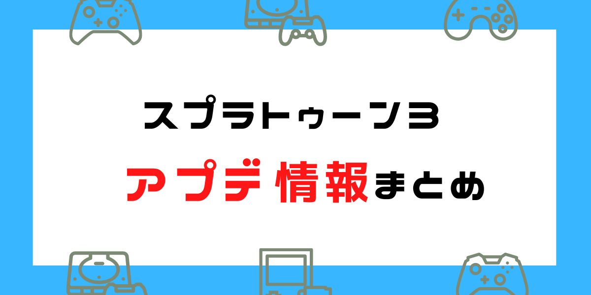 【スプラトゥーン3】アプデ情報・履歴まとめ（ブキの強化・弱体化など）