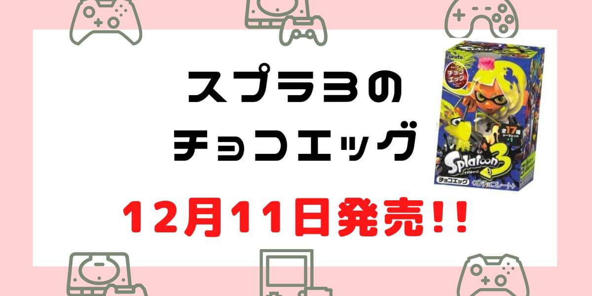 【スプラトゥーン3のチョコエッグ】発売日は2023年12月11日！今なら予約可能！